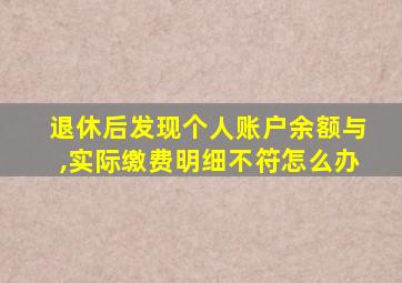 退休后发现个人账户余额与,实际缴费明细不符怎么办