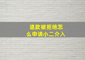 退款被拒绝怎么申请小二介入