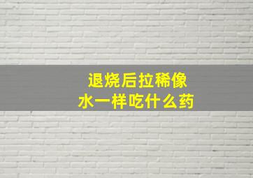 退烧后拉稀像水一样吃什么药