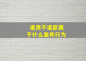 退货不退款属于什么案件行为