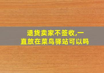 退货卖家不签收,一直放在菜鸟驿站可以吗