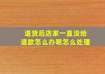 退货后店家一直没给退款怎么办呢怎么处理