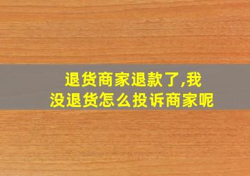 退货商家退款了,我没退货怎么投诉商家呢