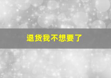 退货我不想要了