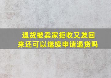 退货被卖家拒收又发回来还可以继续申请退货吗