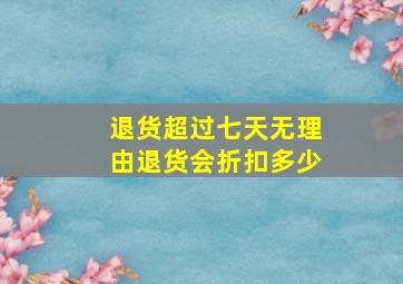 退货超过七天无理由退货会折扣多少