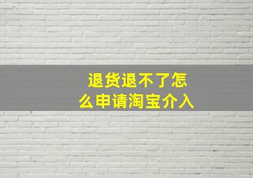 退货退不了怎么申请淘宝介入