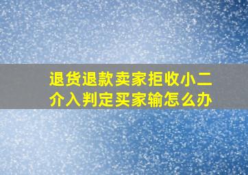 退货退款卖家拒收小二介入判定买家输怎么办