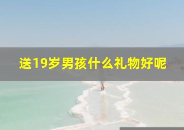 送19岁男孩什么礼物好呢