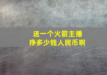 送一个火箭主播挣多少钱人民币啊