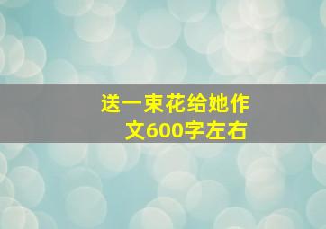 送一束花给她作文600字左右