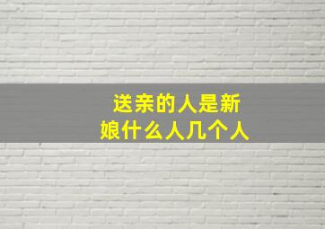 送亲的人是新娘什么人几个人