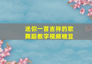 送你一首吉祥的歌舞蹈教学视频糖豆