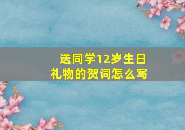 送同学12岁生日礼物的贺词怎么写