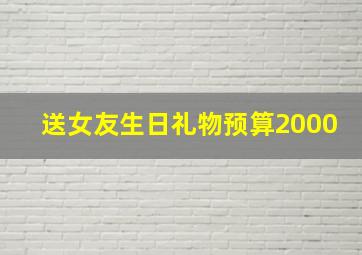 送女友生日礼物预算2000