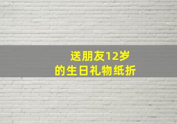 送朋友12岁的生日礼物纸折