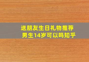 送朋友生日礼物推荐男生14岁可以吗知乎