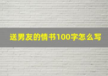 送男友的情书100字怎么写