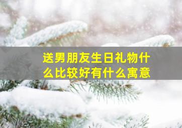 送男朋友生日礼物什么比较好有什么寓意