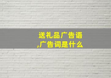 送礼品广告语,广告词是什么