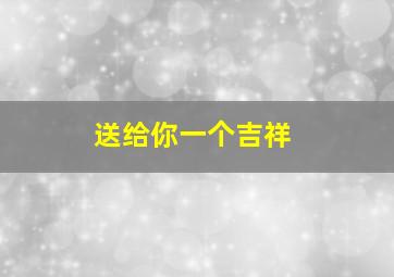 送给你一个吉祥