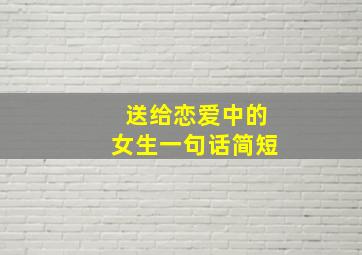 送给恋爱中的女生一句话简短