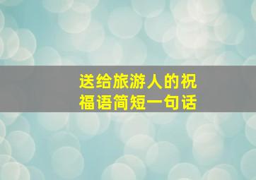 送给旅游人的祝福语简短一句话