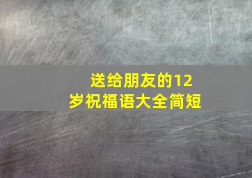 送给朋友的12岁祝福语大全简短