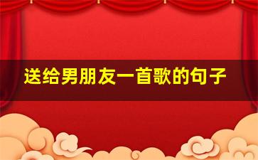 送给男朋友一首歌的句子