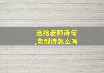 送给老师诗句,自创诗怎么写