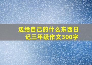 送给自己的什么东西日记三年级作文300字