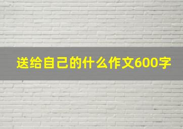 送给自己的什么作文600字