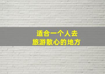 适合一个人去旅游散心的地方