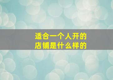 适合一个人开的店铺是什么样的