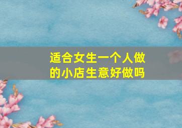 适合女生一个人做的小店生意好做吗