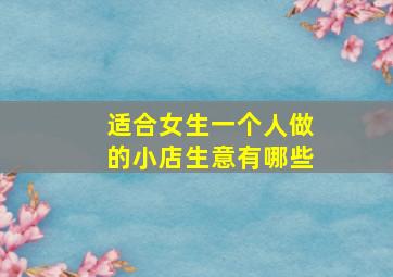 适合女生一个人做的小店生意有哪些