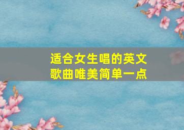 适合女生唱的英文歌曲唯美简单一点