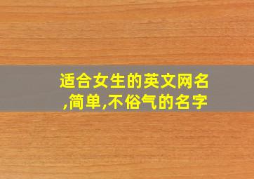 适合女生的英文网名,简单,不俗气的名字