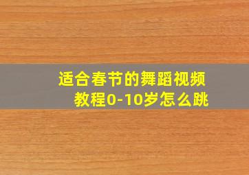 适合春节的舞蹈视频教程0-10岁怎么跳