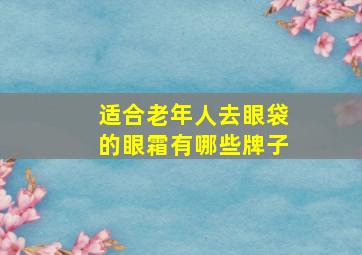 适合老年人去眼袋的眼霜有哪些牌子