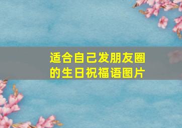 适合自己发朋友圈的生日祝福语图片