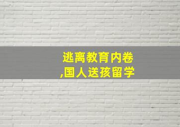 逃离教育内卷,国人送孩留学