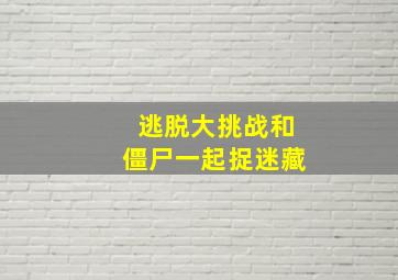 逃脱大挑战和僵尸一起捉迷藏