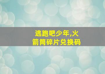 逃跑吧少年,火箭筒碎片兑换码