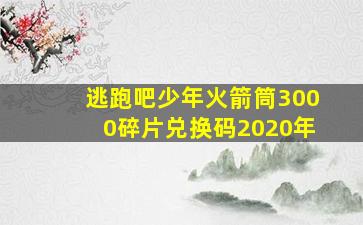 逃跑吧少年火箭筒3000碎片兑换码2020年