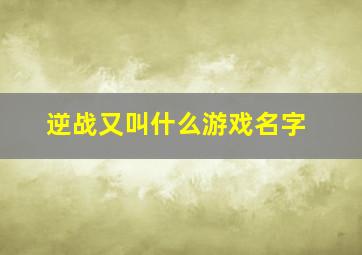 逆战又叫什么游戏名字