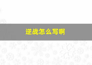 逆战怎么写啊