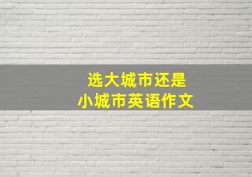 选大城市还是小城市英语作文