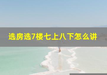 选房选7楼七上八下怎么讲