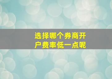 选择哪个券商开户费率低一点呢